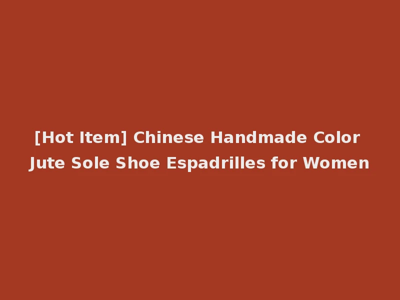 [Hot Item] Chinese Handmade Color Jute Sole Shoe Espadrilles for Women
