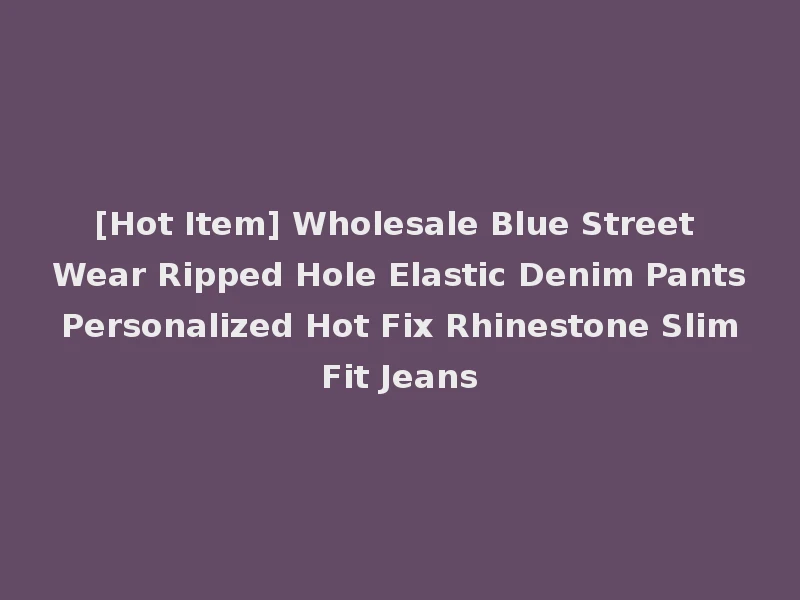 [Hot Item] Wholesale Blue Street Wear Ripped Hole Elastic Denim Pants Personalized Hot Fix Rhinestone Slim Fit Jeans
