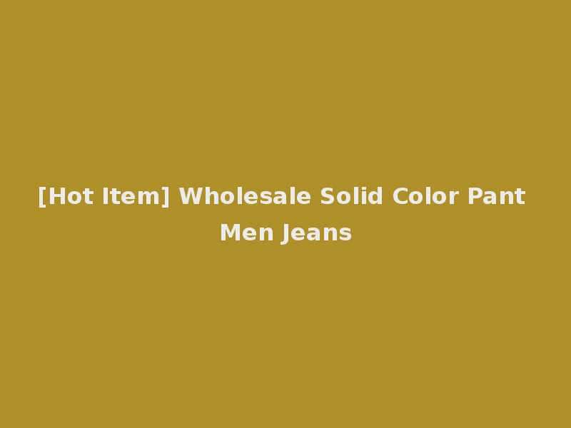 [Hot Item] Wholesale Solid Color Pant Men Jeans