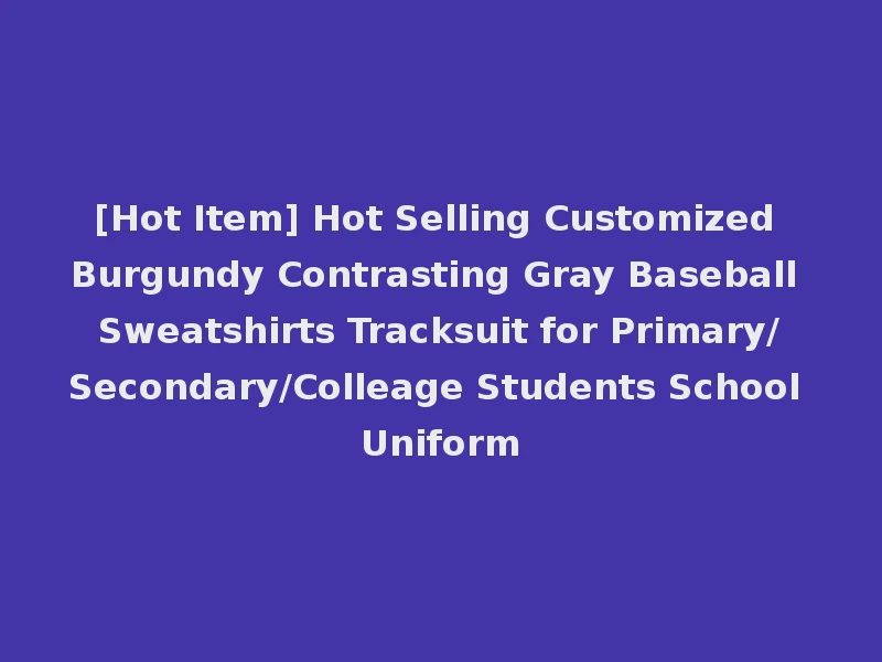 [Hot Item] Hot Selling Customized Burgundy Contrasting Gray Baseball Sweatshirts Tracksuit for Primary/Secondary/Colleage Students School Uniform