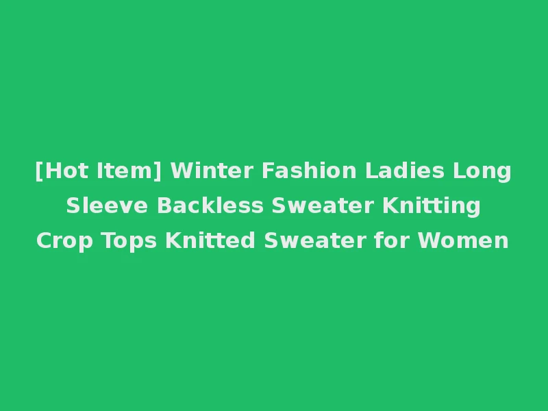 [Hot Item] Winter Fashion Ladies Long Sleeve Backless Sweater Knitting Crop Tops Knitted Sweater for Women