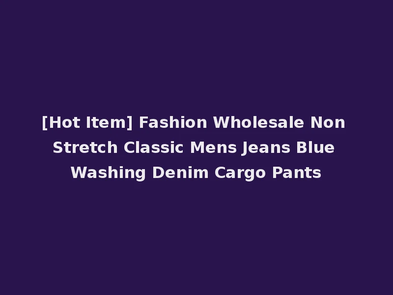 [Hot Item] Fashion Wholesale Non Stretch Classic Mens Jeans Blue Washing Denim Cargo Pants