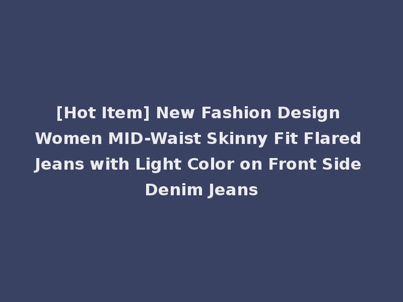 [Hot Item] New Fashion Design Women MID-Waist Skinny Fit Flared Jeans with Light Color on Front Side Denim Jeans