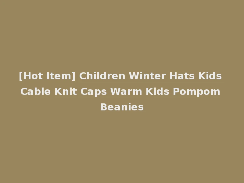 [Hot Item] Children Winter Hats Kids Cable Knit Caps Warm Kids Pompom Beanies