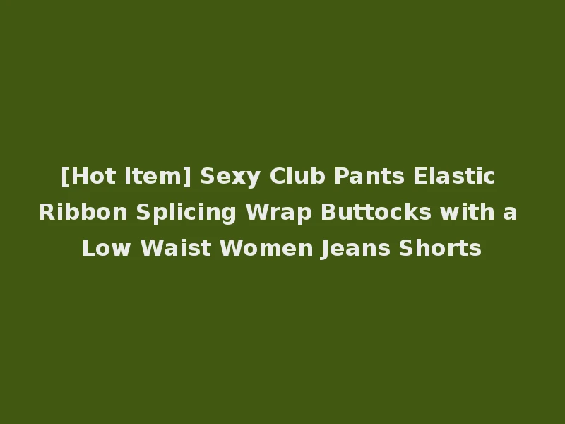 [Hot Item] Sexy Club Pants Elastic Ribbon Splicing Wrap Buttocks with a Low Waist Women Jeans Shorts