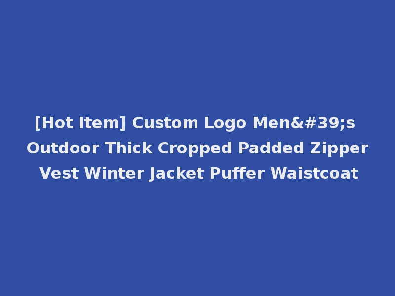 [Hot Item] Custom Logo Men's Outdoor Thick Cropped Padded Zipper Vest Winter Jacket Puffer Waistcoat