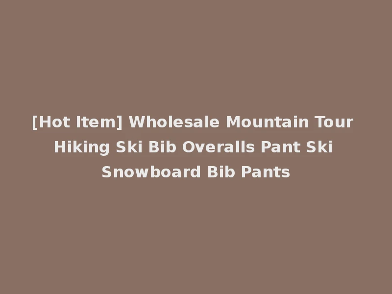 [Hot Item] Wholesale Mountain Tour Hiking Ski Bib Overalls Pant Ski Snowboard Bib Pants