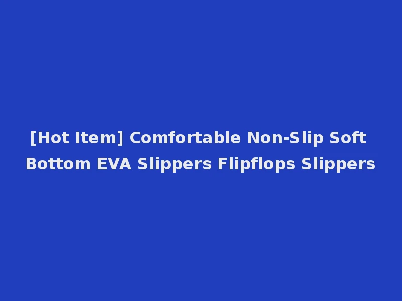 [Hot Item] Comfortable Non-Slip Soft Bottom EVA Slippers Flipflops Slippers