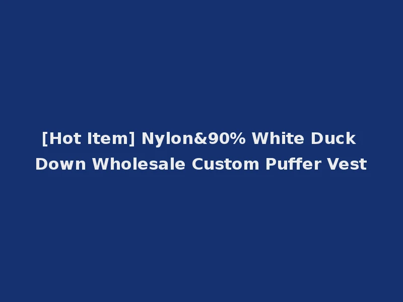 [Hot Item] Nylon&90% White Duck Down Wholesale Custom Puffer Vest