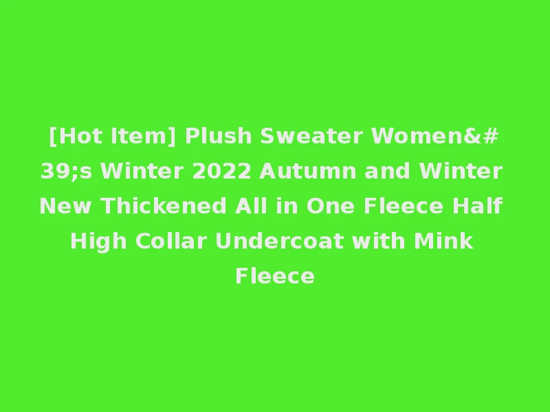 [Hot Item] Plush Sweater Women's Winter 2022 Autumn and Winter New Thickened All in One Fleece Half High Collar Undercoat with Mink Fleece