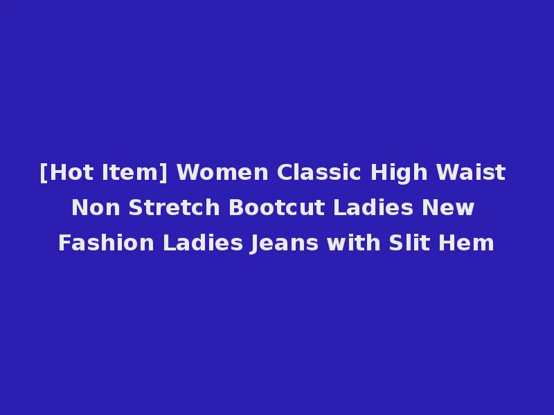 [Hot Item] Women Classic High Waist Non Stretch Bootcut Ladies New Fashion Ladies Jeans with Slit Hem