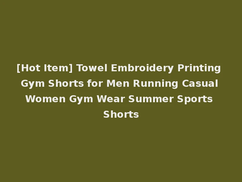 [Hot Item] Towel Embroidery Printing Gym Shorts for Men Running Casual Women Gym Wear Summer Sports Shorts