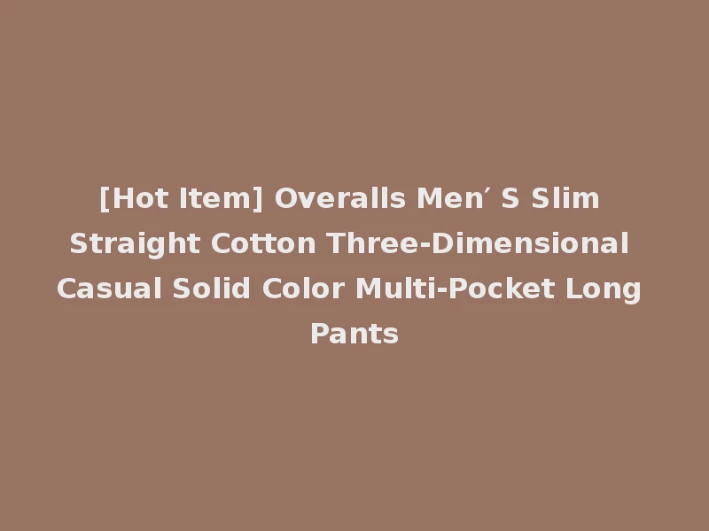 [Hot Item] Overalls Men′ S Slim Straight Cotton Three-Dimensional Casual Solid Color Multi-Pocket Long Pants