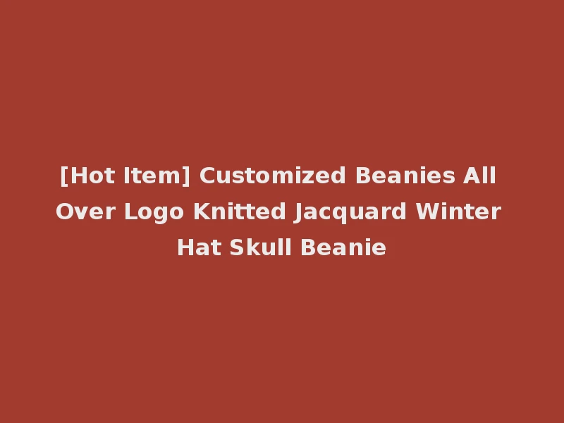 [Hot Item] Customized Beanies All Over Logo Knitted Jacquard Winter Hat Skull Beanie