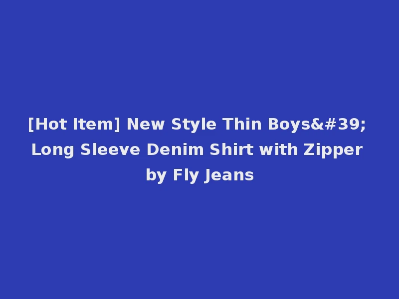 [Hot Item] New Style Thin Boys' Long Sleeve Denim Shirt with Zipper by Fly Jeans