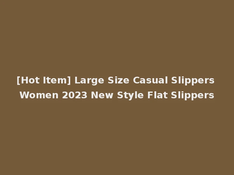 [Hot Item] Large Size Casual Slippers Women 2023 New Style Flat Slippers