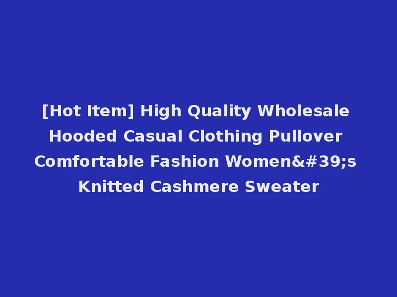 [Hot Item] High Quality Wholesale Hooded Casual Clothing Pullover Comfortable Fashion Women's Knitted Cashmere Sweater