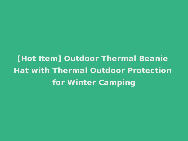 [Hot Item] Outdoor Thermal Beanie Hat with Thermal Outdoor Protection for Winter Camping