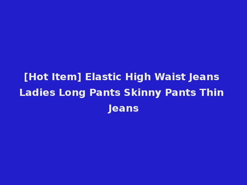 [Hot Item] Elastic High Waist Jeans Ladies Long Pants Skinny Pants Thin Jeans