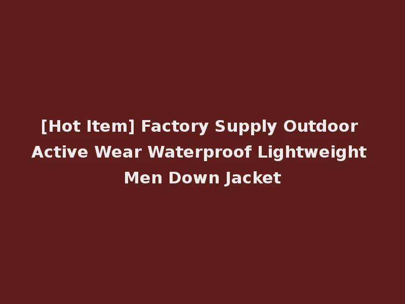 [Hot Item] Factory Supply Outdoor Active Wear Waterproof Lightweight Men Down Jacket