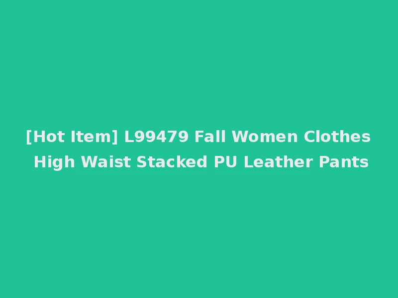 [Hot Item] L99479 Fall Women Clothes High Waist Stacked PU Leather Pants