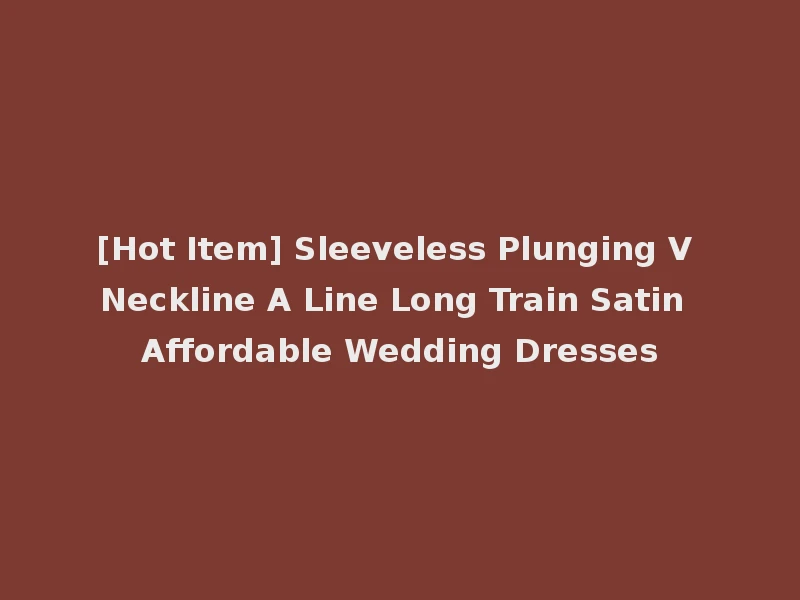 [Hot Item] Sleeveless Plunging V Neckline A Line Long Train Satin Affordable Wedding Dresses
