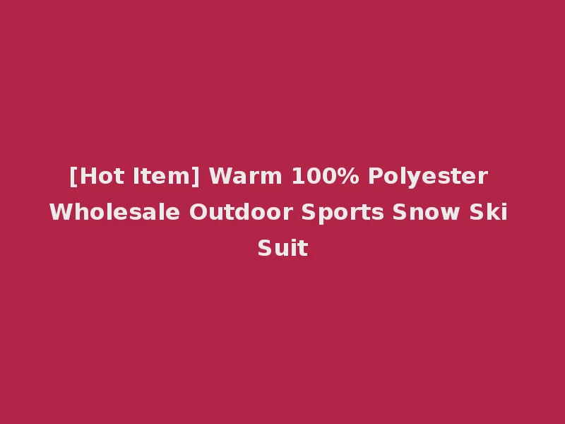 [Hot Item] Warm 100% Polyester Wholesale Outdoor Sports Snow Ski Suit