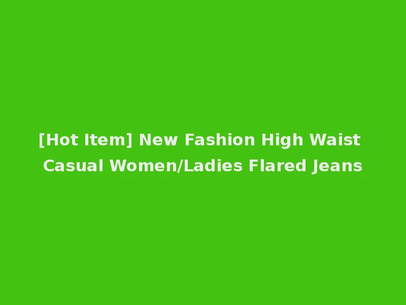 [Hot Item] New Fashion High Waist Casual Women/Ladies Flared Jeans