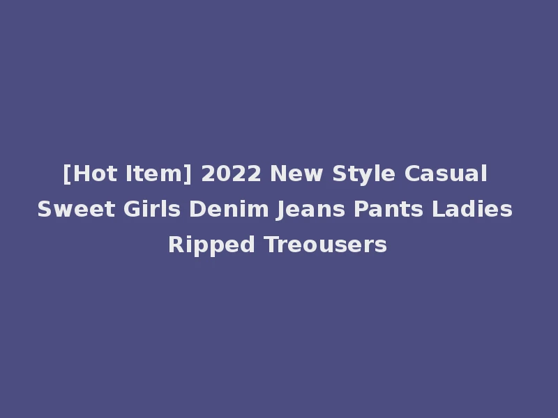 [Hot Item] 2022 New Style Casual Sweet Girls Denim Jeans Pants Ladies Ripped Treousers