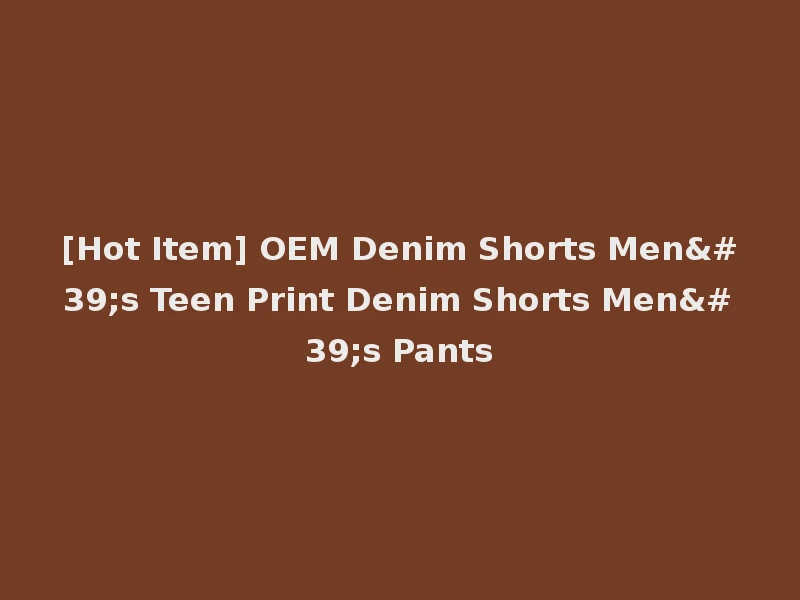 [Hot Item] OEM Denim Shorts Men's Teen Print Denim Shorts Men's Pants