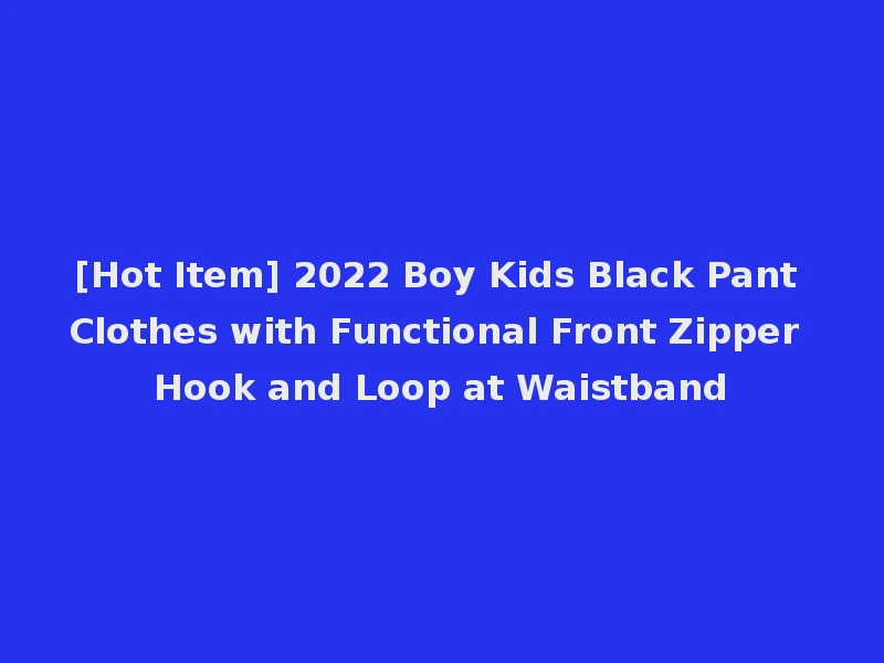 [Hot Item] 2022 Boy Kids Black Pant Clothes with Functional Front Zipper Hook and Loop at Waistband