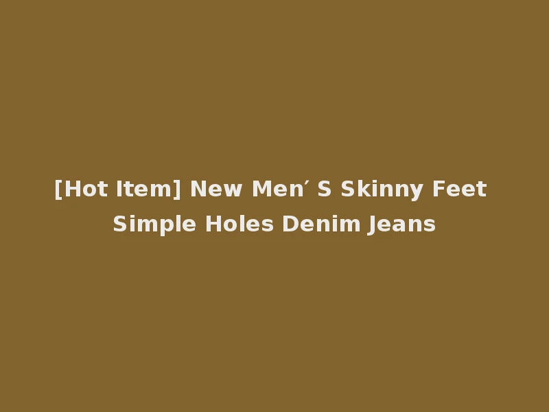 [Hot Item] New Men′ S Skinny Feet Simple Holes Denim Jeans