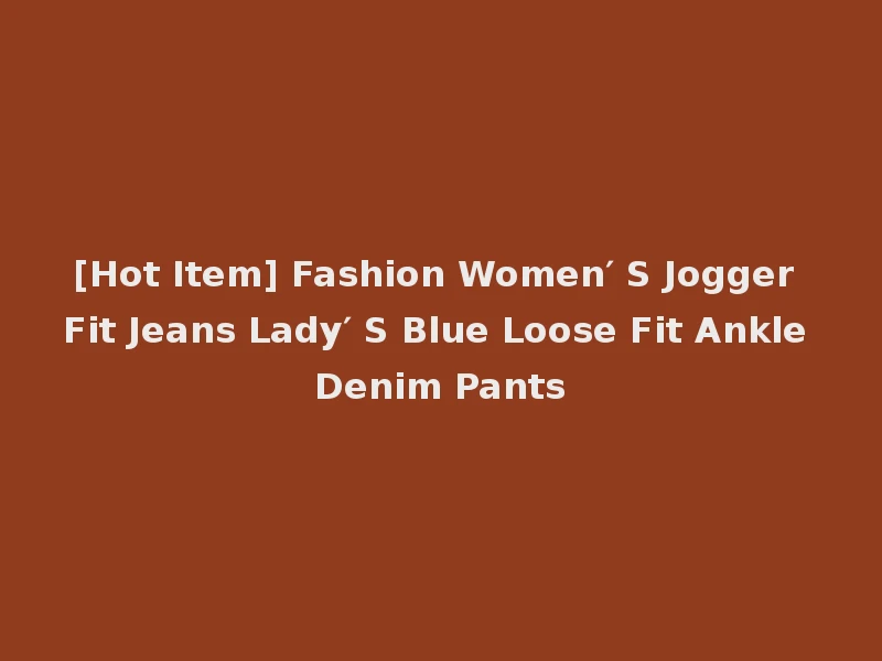 [Hot Item] Fashion Women′ S Jogger Fit Jeans Lady′ S Blue Loose Fit Ankle Denim Pants