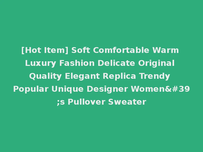 [Hot Item] Soft Comfortable Warm Luxury Fashion Delicate Original Quality Elegant Replica Trendy Popular Unique Designer Women's Pullover Sweater