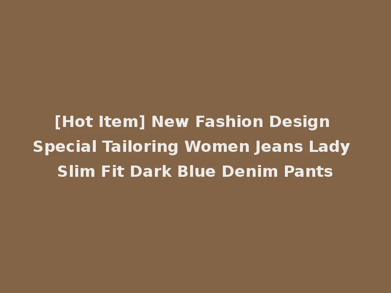 [Hot Item] New Fashion Design Special Tailoring Women Jeans Lady Slim Fit Dark Blue Denim Pants