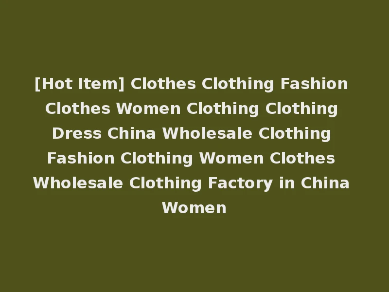 [Hot Item] Clothes Clothing Fashion Clothes Women Clothing Clothing Dress China Wholesale Clothing Fashion Clothing Women Clothes Wholesale Clothing Factory in China Women