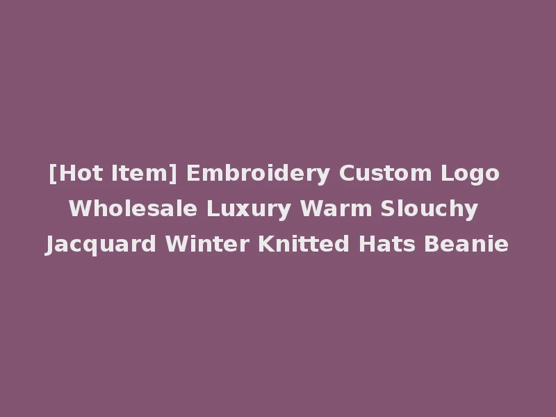 [Hot Item] Embroidery Custom Logo Wholesale Luxury Warm Slouchy Jacquard Winter Knitted Hats Beanie