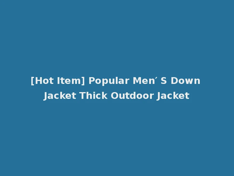 [Hot Item] Popular Men′ S Down Jacket Thick Outdoor Jacket
