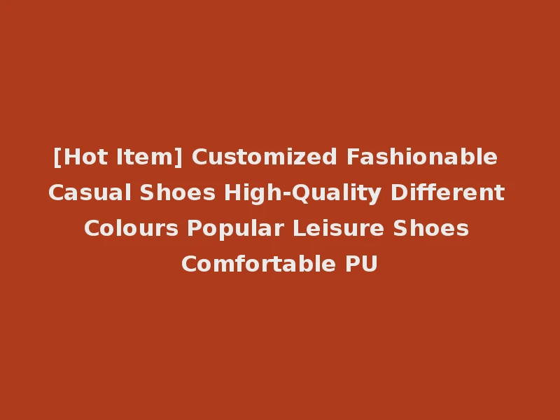 [Hot Item] Customized Fashionable Casual Shoes High-Quality Different Colours Popular Leisure Shoes Comfortable PU