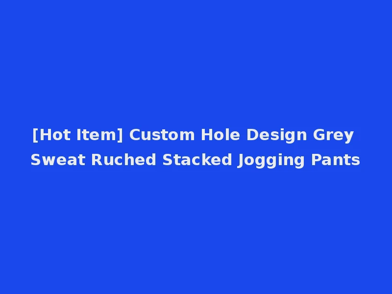 [Hot Item] Custom Hole Design Grey Sweat Ruched Stacked Jogging Pants