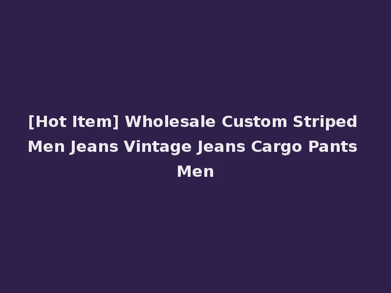 [Hot Item] Wholesale Custom Striped Men Jeans Vintage Jeans Cargo Pants Men