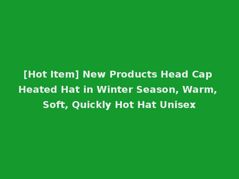 [Hot Item] New Products Head Cap Heated Hat in Winter Season, Warm, Soft, Quickly Hot Hat Unisex