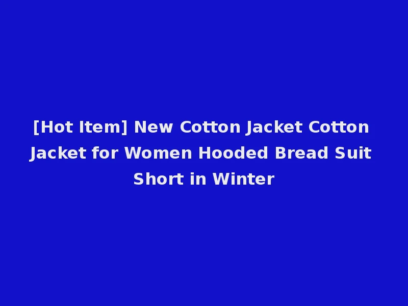 [Hot Item] New Cotton Jacket Cotton Jacket for Women Hooded Bread Suit Short in Winter