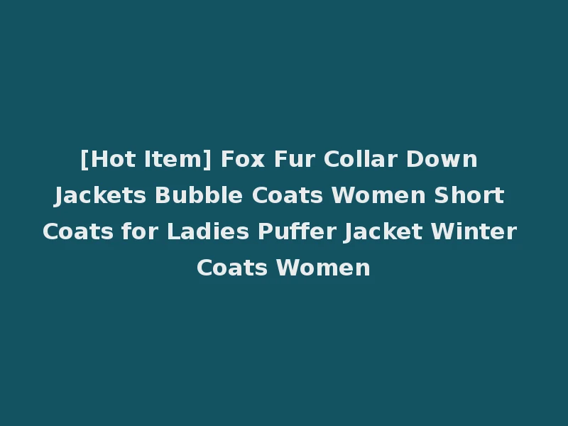 [Hot Item] Fox Fur Collar Down Jackets Bubble Coats Women Short Coats for Ladies Puffer Jacket Winter Coats Women