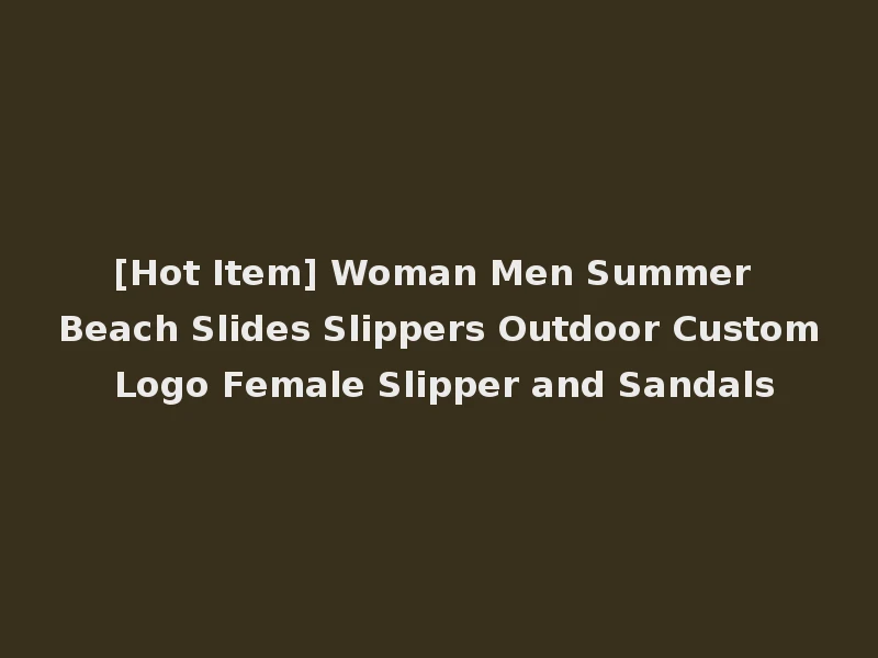 [Hot Item] Woman Men Summer Beach Slides Slippers Outdoor Custom Logo Female Slipper and Sandals