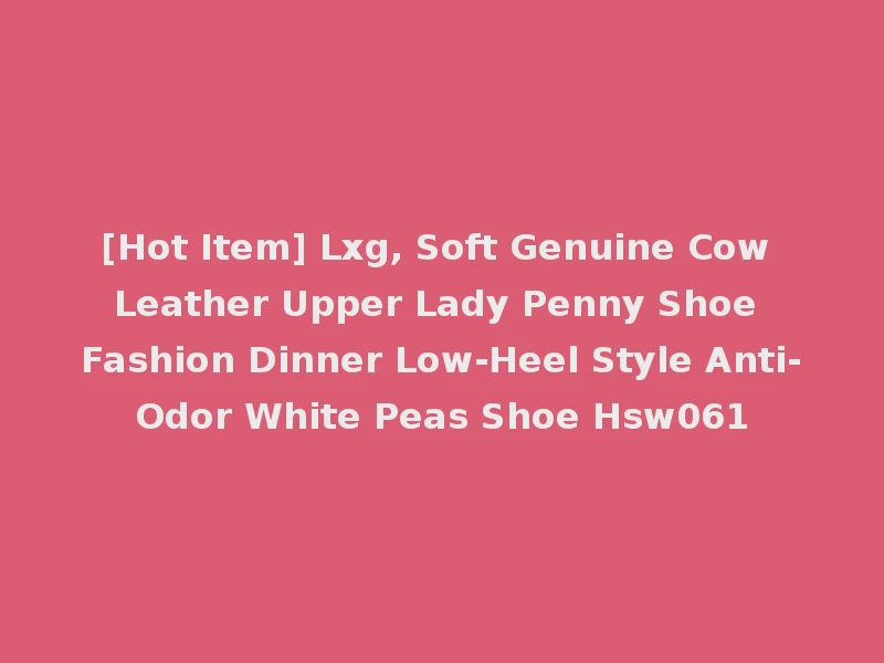 [Hot Item] Lxg, Soft Genuine Cow Leather Upper Lady Penny Shoe Fashion Dinner Low-Heel Style Anti-Odor White Peas Shoe Hsw061