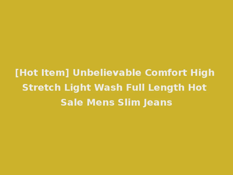 [Hot Item] Unbelievable Comfort High Stretch Light Wash Full Length Hot Sale Mens Slim Jeans