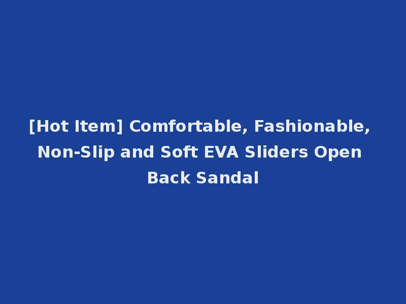 [Hot Item] Comfortable, Fashionable, Non-Slip and Soft EVA Sliders Open Back Sandal