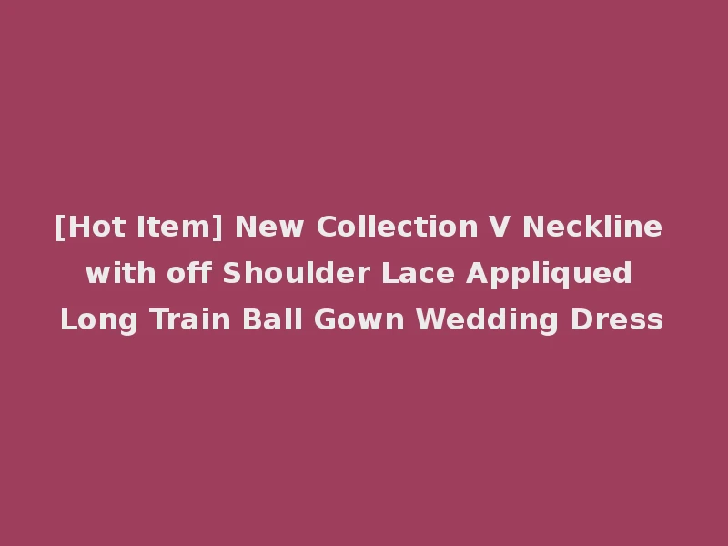[Hot Item] New Collection V Neckline with off Shoulder Lace Appliqued Long Train Ball Gown Wedding Dress