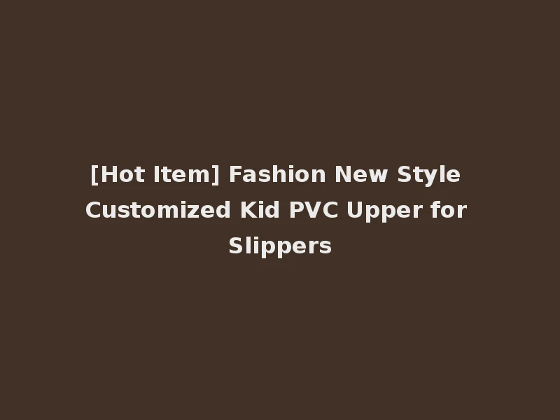 [Hot Item] Fashion New Style Customized Kid PVC Upper for Slippers
